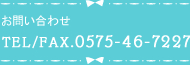 お問い合わせ TEL/FAX.0575-46-7227